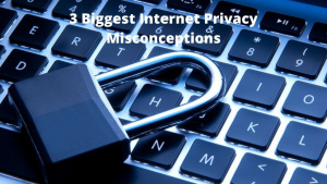 3 Biggest Internet Privacy Misconceptions