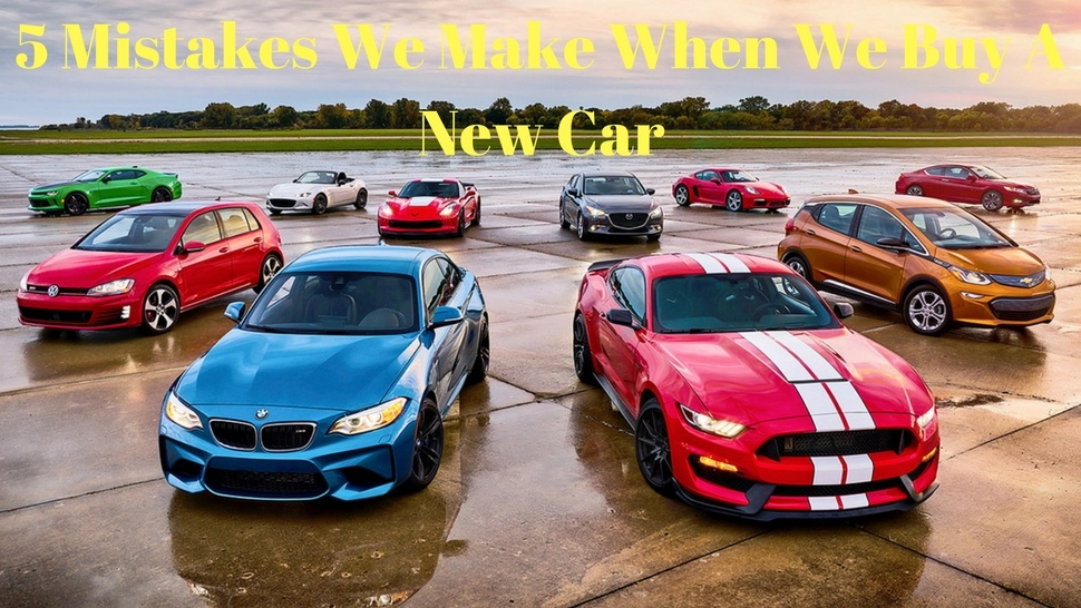 5 Mistakes We Make When We Buy A New Car