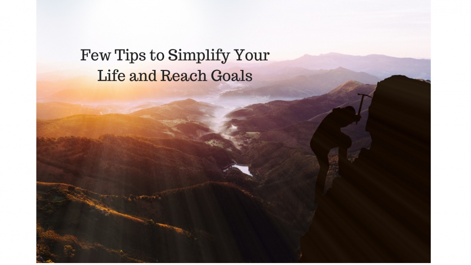 Few Tips to Simplify Your Life and Reach Goals