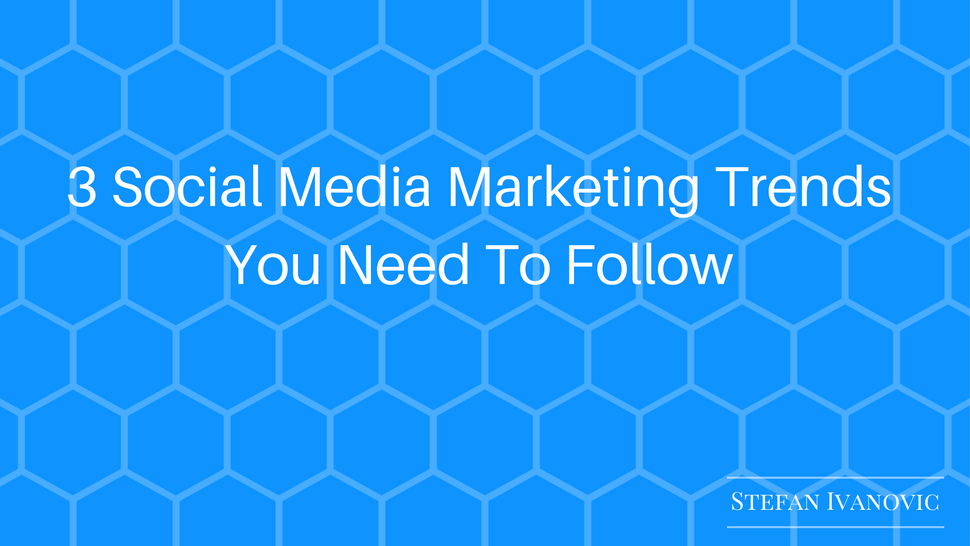 3 Social Media Marketing Trends You Need To Follow